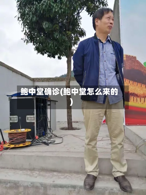 鲍中堂确诊(鲍中堂怎么来的)-第1张图片